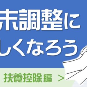 年末調整に詳しくなろう　扶養控除編