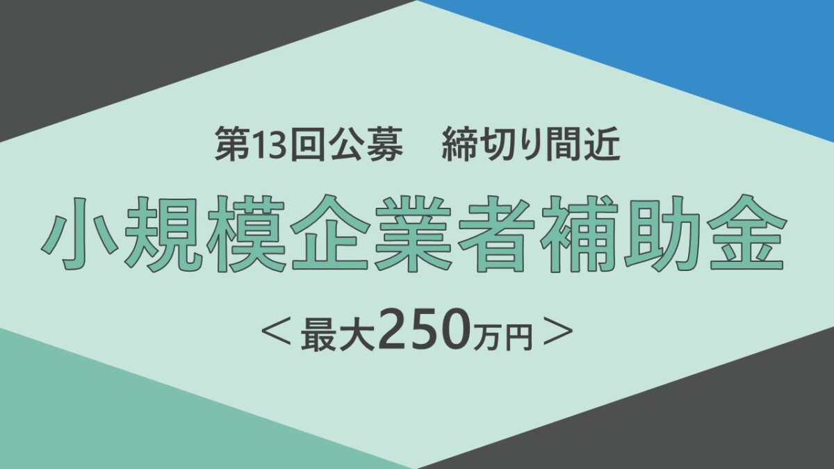 第13回公募締切り間近！小規模企業者補助金について