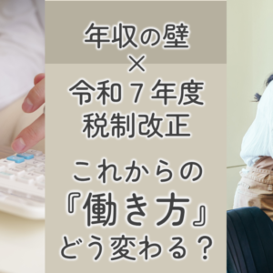 令和7年度税制改正｜年収アップ？これからの働き方はどう変わる？